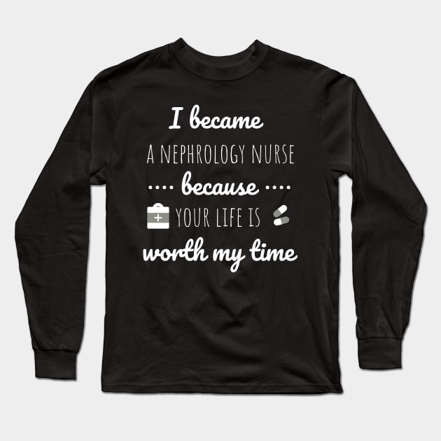 I Became A Nephrology Nurse Because Your Life Is Worth My Time - Dialysis Nurse Long Sleeve T-Shirt by Petalprints